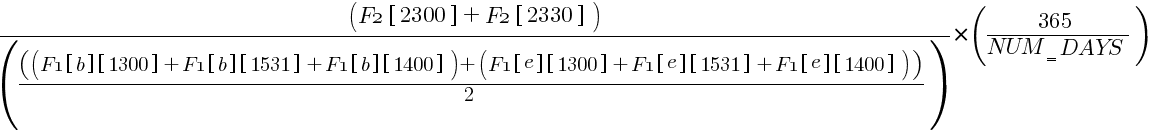 {({F2 brl 2300 brr }+{F2 brl 2330 brr })/({(({F1 brl b brr  brl 1300 brr }+{F1 brl b brr  brl 1531 brr }+{F1 brl b brr  brl 1400 brr })+({F1 brl e brr  brl 1300 brr }+{F1 brl e brr  brl 1531 brr }+{F1 brl e brr  brl 1400 brr }))/2})}*({365/{NUM_{un}DAYS}})